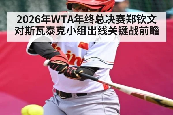 2026年WTA年终总决赛郑钦文对斯瓦泰克小组出线关键战前瞻